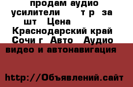 продам аудио-усилители 2000 т.р. за 1шт › Цена ­ 2 000 - Краснодарский край, Сочи г. Авто » Аудио, видео и автонавигация   